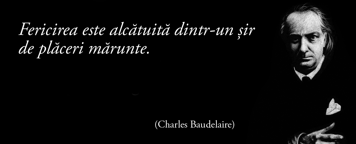 Fericirea este alcătuită dintr-un șir de plăceri mărunte. – Charles Baudelaire