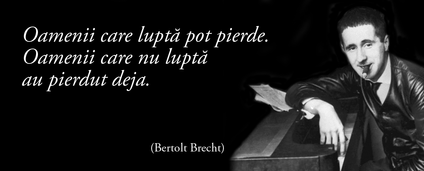 Oamenii care luptă pot pierde. Oamenii care nu luptă au pierdut deja. – Bertolt Brecht