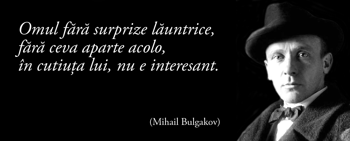 Omul fără surprize lăuntrice, fără ceva aparte acolo, în cutiuţa lui, nu e interesant. — Mihail Bulgakov