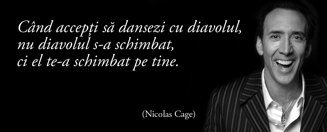 Când accepți să dansezi cu diavolul, nu diavolul s-a schimbat, ci el te-a schimbat pe tine. – Nicolas Cage