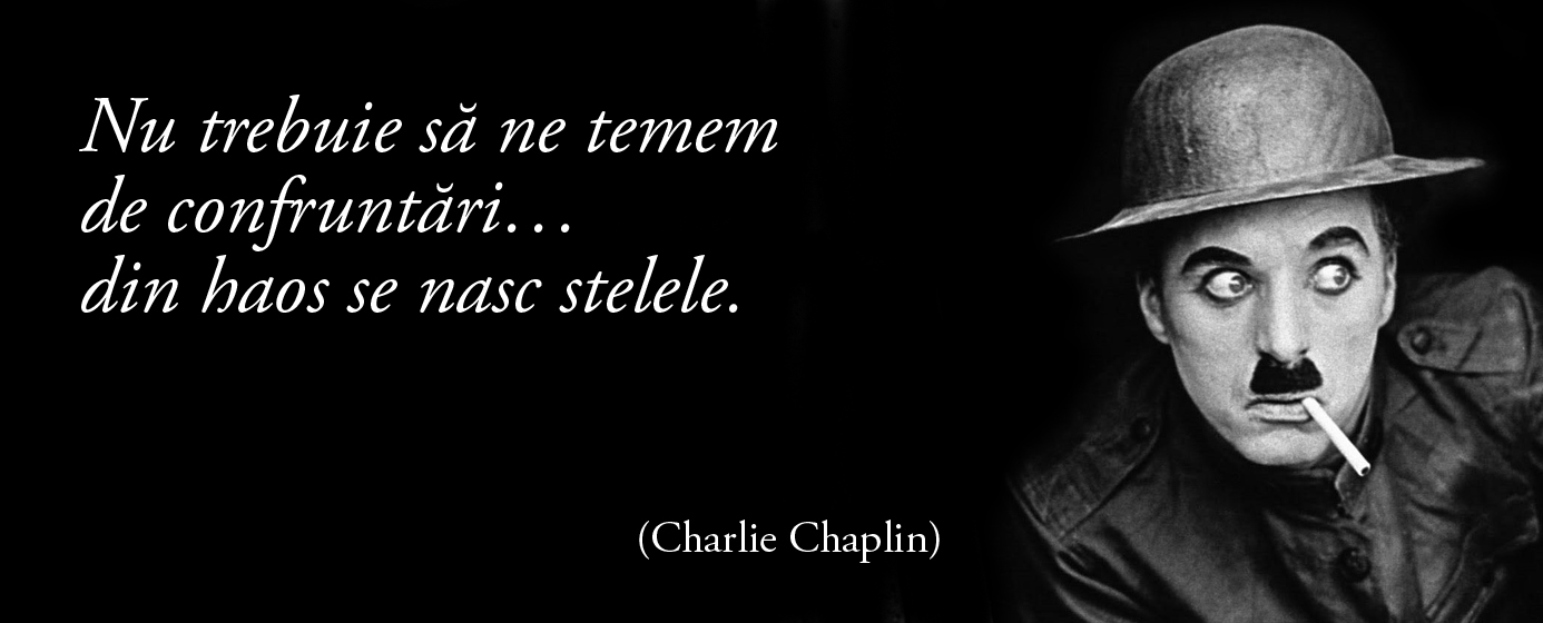 Nu trebuie să ne temem de confruntări… din haos se nasc stelele. – Charlie Chaplin