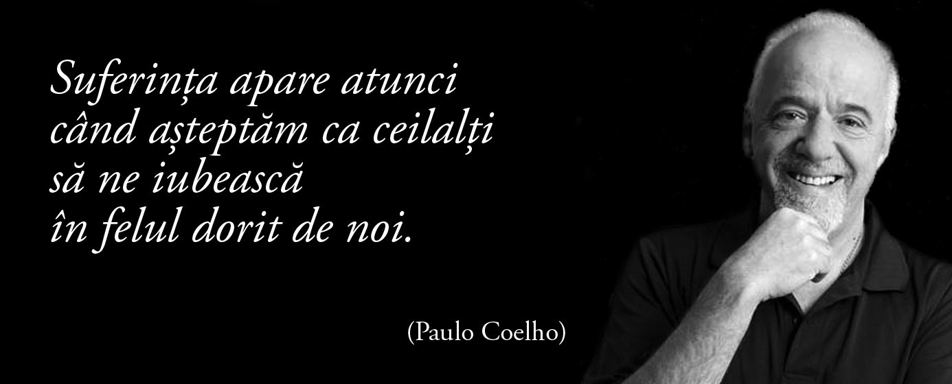 Suferința apare atunci când așteptăm ca ceilalți să ne iubească în felul dorit de noi. – Paulo Coelho
