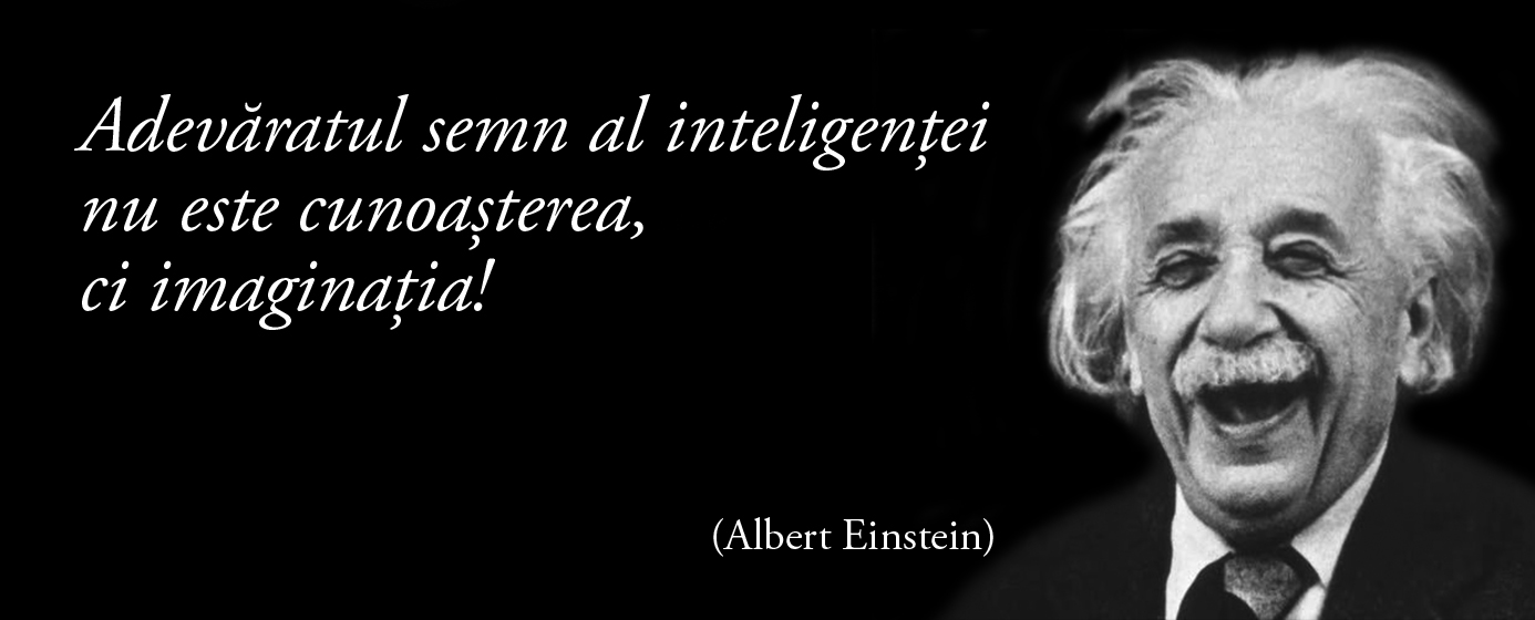 Adevăratul semn al inteligenței nu este cunoașterea, ci imaginația! – Albert Einstein