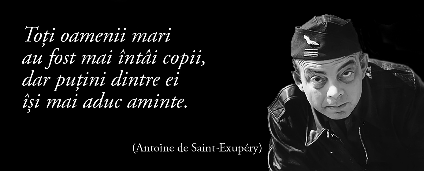 Toți oamenii mari au fost mai întâi copii, dar puțini dintre ei își mai aduc aminte. — Antoine de Saint-Exupéry