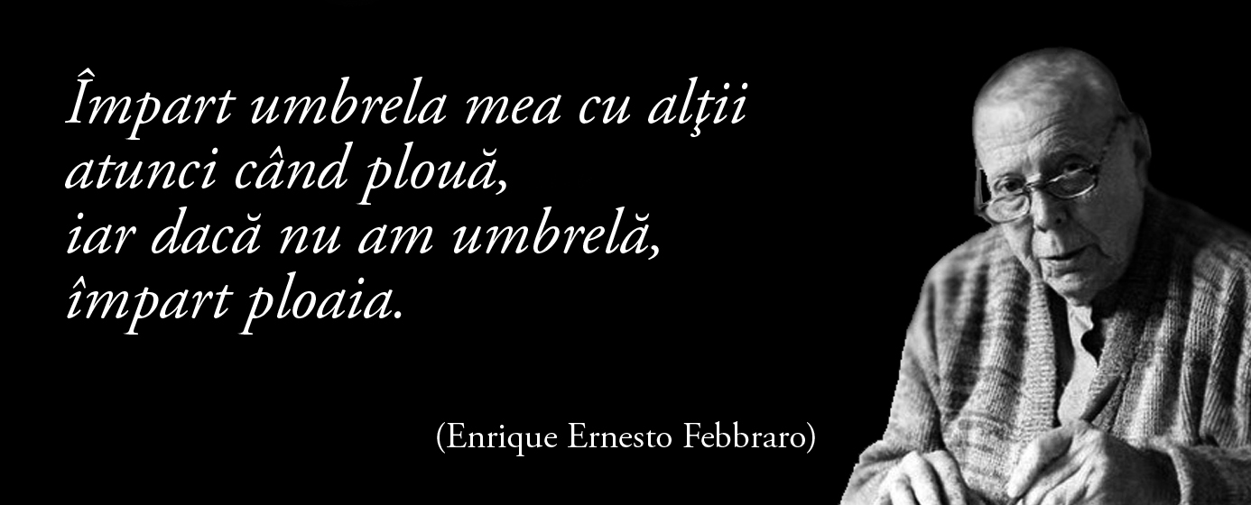 Împart umbrela mea cu alţii atunci când plouă, iar dacă nu am umbrelă, împart ploaia. – Enrique Ernesto Febbraro