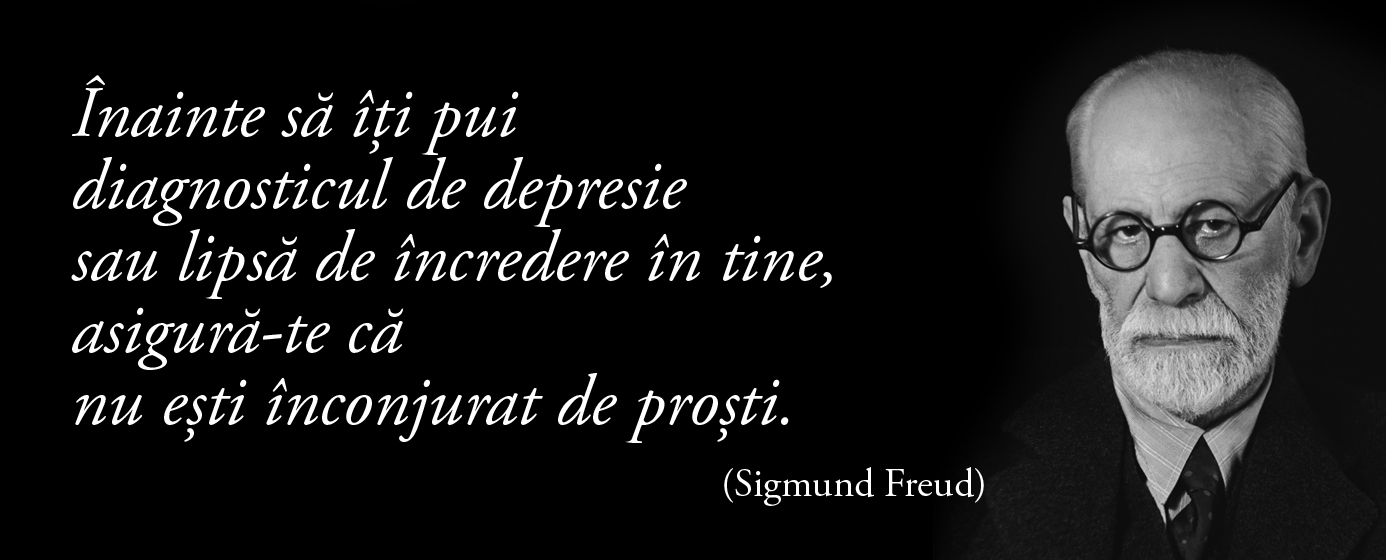 Înainte să îți pui diagnosticul de depresie sau lipsă de încredere în tine, asigură-te că nu ești înconjurat de proști. – Sigmund Freud