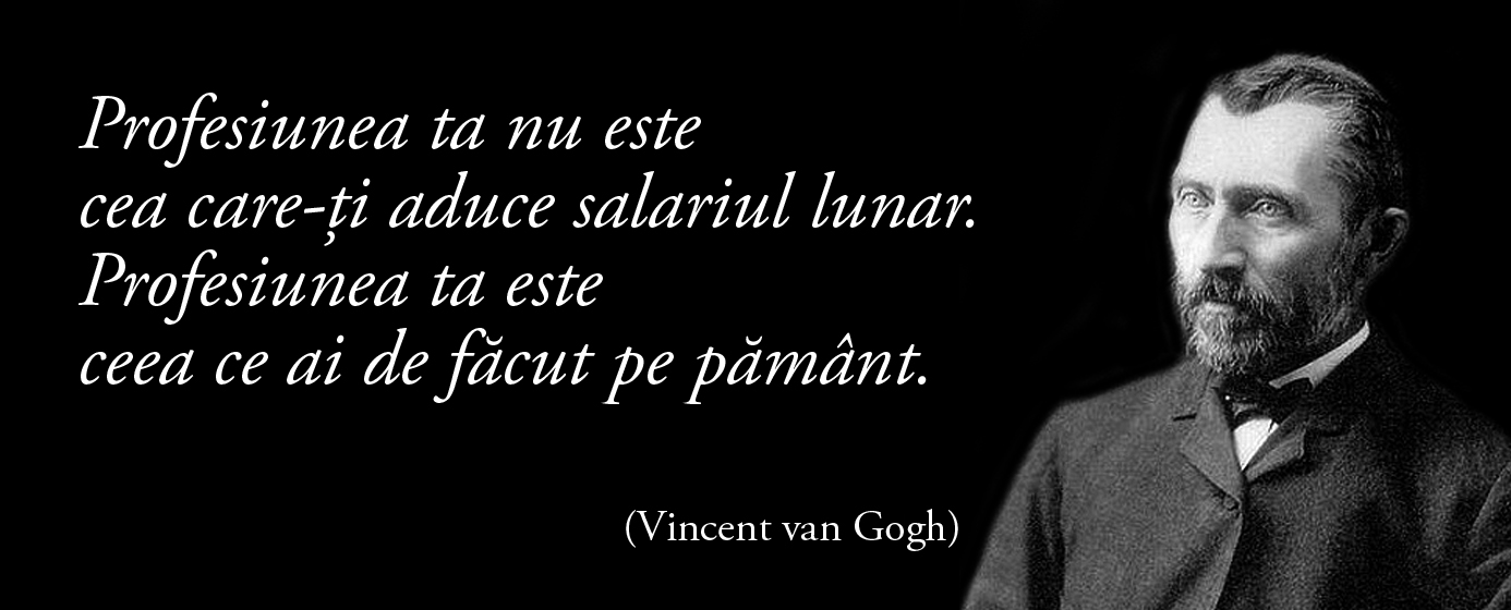 Profesiunea ta nu este cea care-ți aduce salariul lunar. Profesiunea ta este ceea ce ai de făcut pe pământ. — Vincent van Gogh