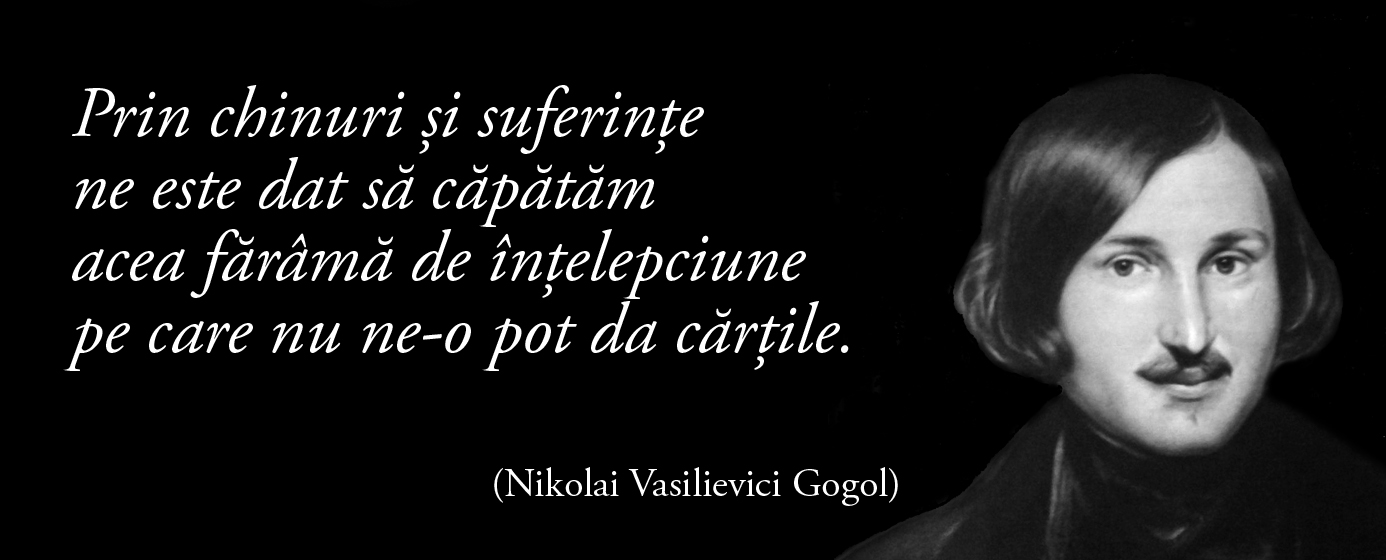 Prin chinuri și suferințe ne este dat să căpătăm acea fărâmă de înțelepciune pe care nu ne-o pot da cărțile. — Nikolai Vasilievici Gogol