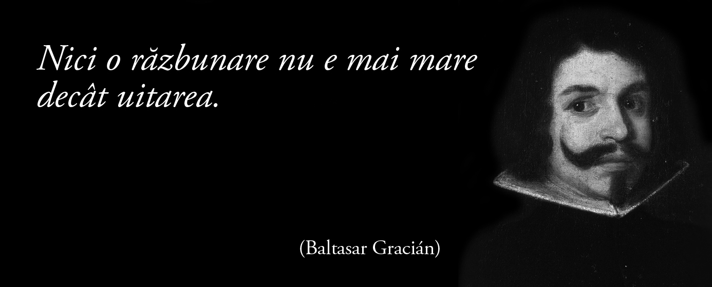 Nici o răzbunare nu e mai mare decât uitarea. – Baltasar Gracián