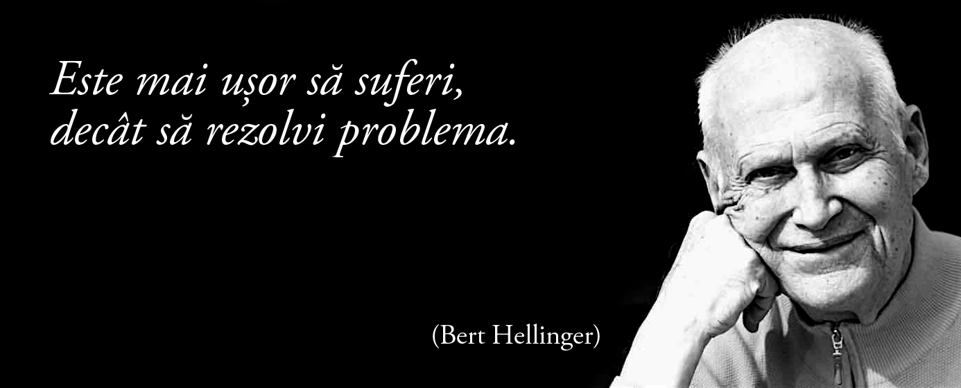 Este mai ușor să suferi, decât să rezolvi problema. – Bert Hellinger