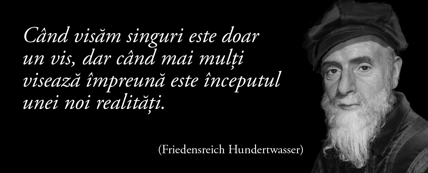 Când visăm singuri este doar un vis, dar când mai mulți visează împreună este începutul unei noi realități. – Friedensreich Hundertwasser