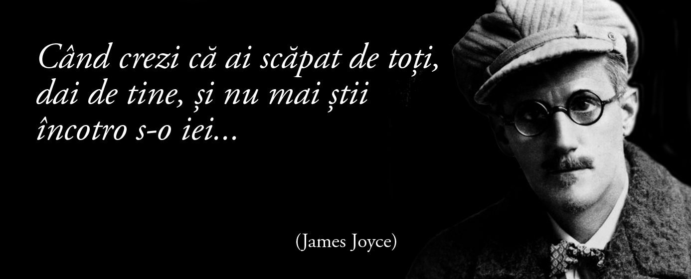 Când crezi că ai scăpat de toți, dai de tine, și nu mai știi încotro s-o iei... – James Joyce