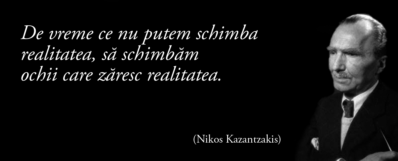 De vreme ce nu putem schimba realitatea, să schimbăm ochii care zăresc realitatea. – Nikos Kazantzakis