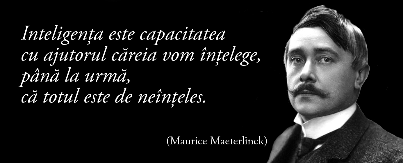 Inteligența este capacitatea cu ajutorul căreia vom înțelege, până la urmă, că totul este de neînțeles. – Maurice Maeterlinck