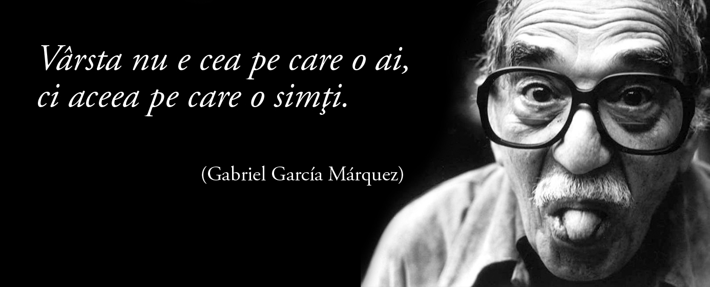 Vârsta nu e cea pe care o ai, ci aceea pe care o simţi. – Gabriel García Márquez