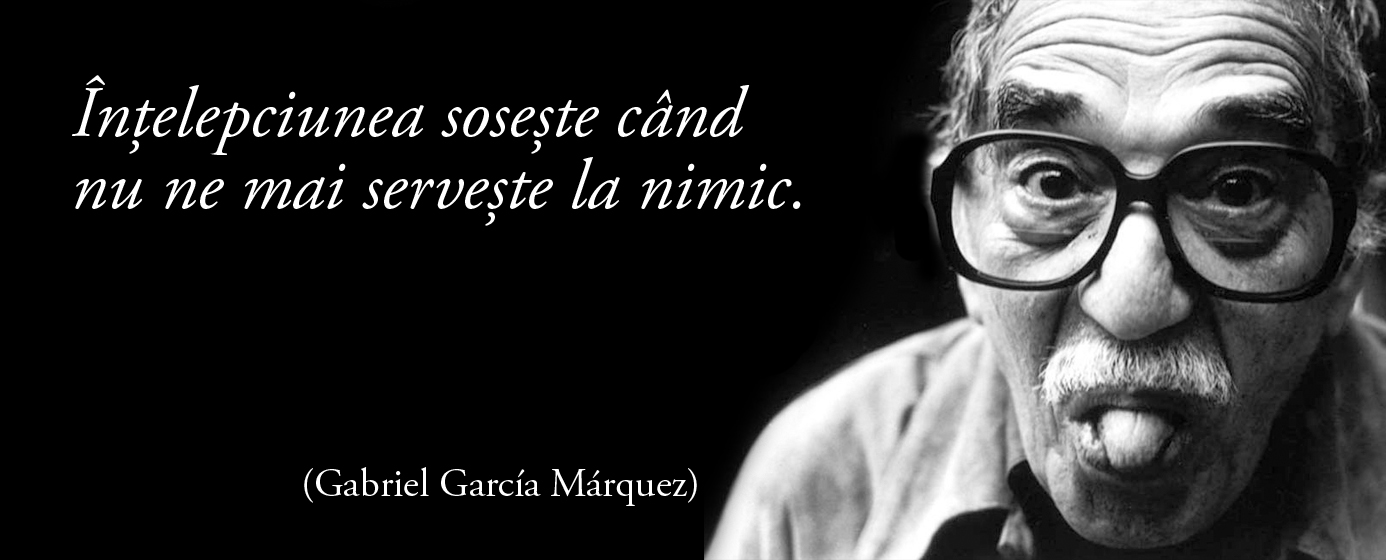 Înțelepciunea sosește când nu ne mai servește la nimic. – Gabriel García Márquez