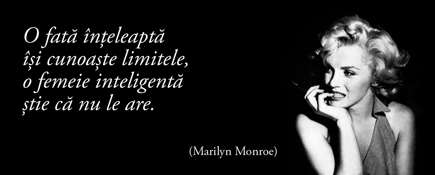 O fată înțeleaptă își cunoaște limitele, o femeie inteligentă știe că nu le are. – Marilyn Monroe