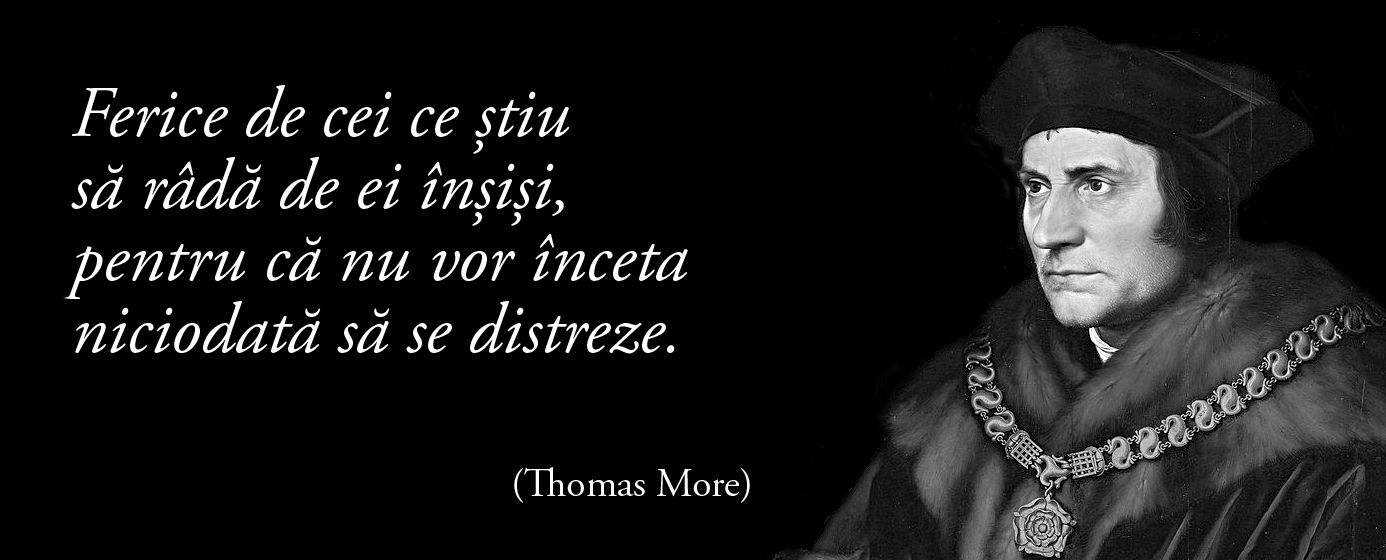 Ferice de cei ce știu să râdă de ei înșiși, pentru că nu vor înceta niciodată să se distreze. – Thomas More