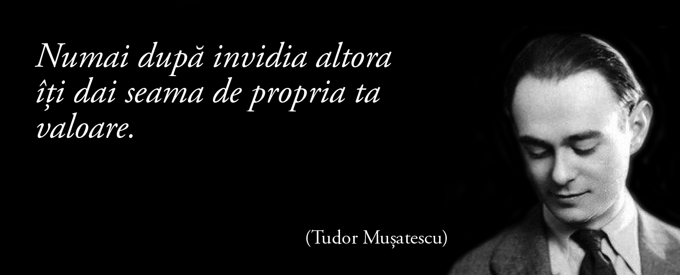 Numai după invidia altora îți dai seama de propria ta valoare. – Tudor Mușatescu