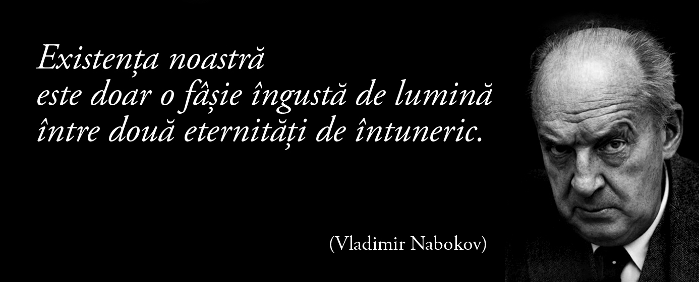 Existența noastră este doar o fâșie îngustă de lumină între două eternități de întuneric. – Vladimir Nabokov