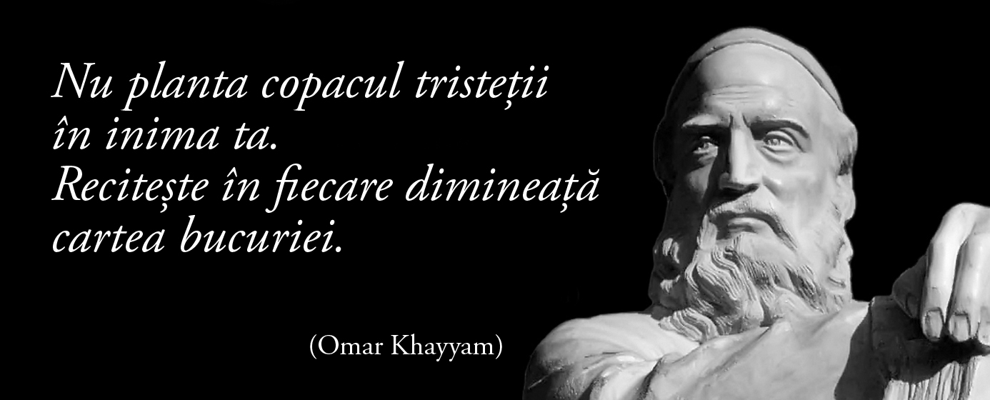 Nu planta copacul tristeții în inima ta. Recitește în fiecare dimineață cartea bucuriei. — Omar Khayyam