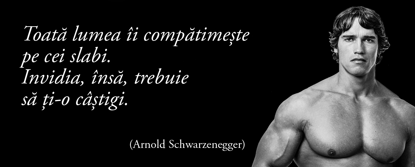 Toată lumea îi compătimește pe cei slabi. Invidia, însă, trebuie să ți-o câștigi. — Arnold Schwarzenegger