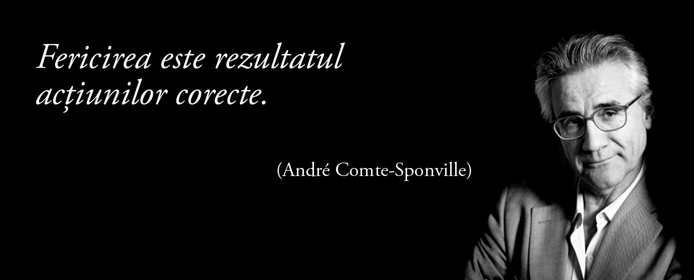 Fericirea este rezultatul acțiunilor corecte. – André Comte-Sponville