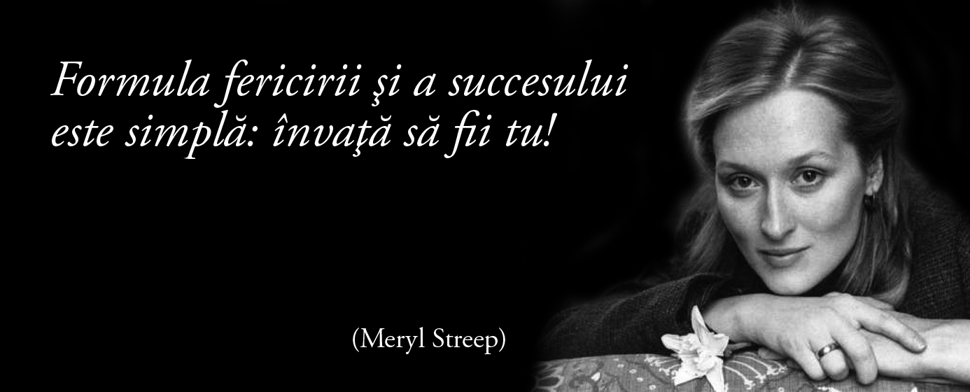 Formula fericirii şi a succesului este simplă: învaţă să fii tu! – Meryl Streep