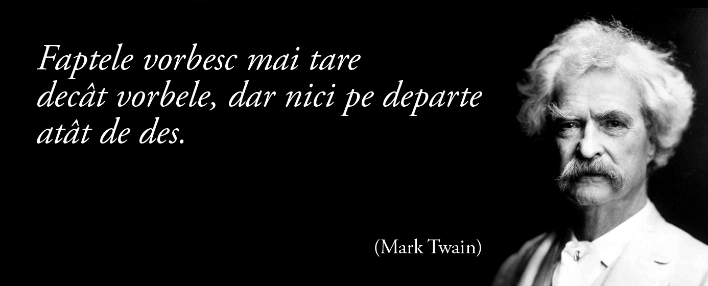 Faptele vorbesc mai tare decât vorbele, dar nici pe departe atât de des. – Mark Twain