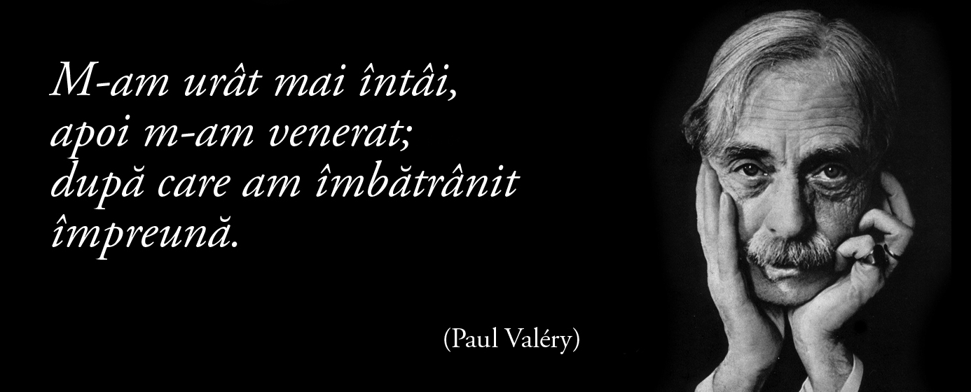 M-am urât mai întâi, apoi m-am venerat; după care am îmbătrânit împreună. – Paul Valéry