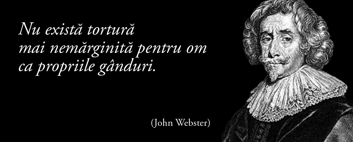 Nu există tortură mai nemărginită pentru om ca propriile gânduri. – John Webster