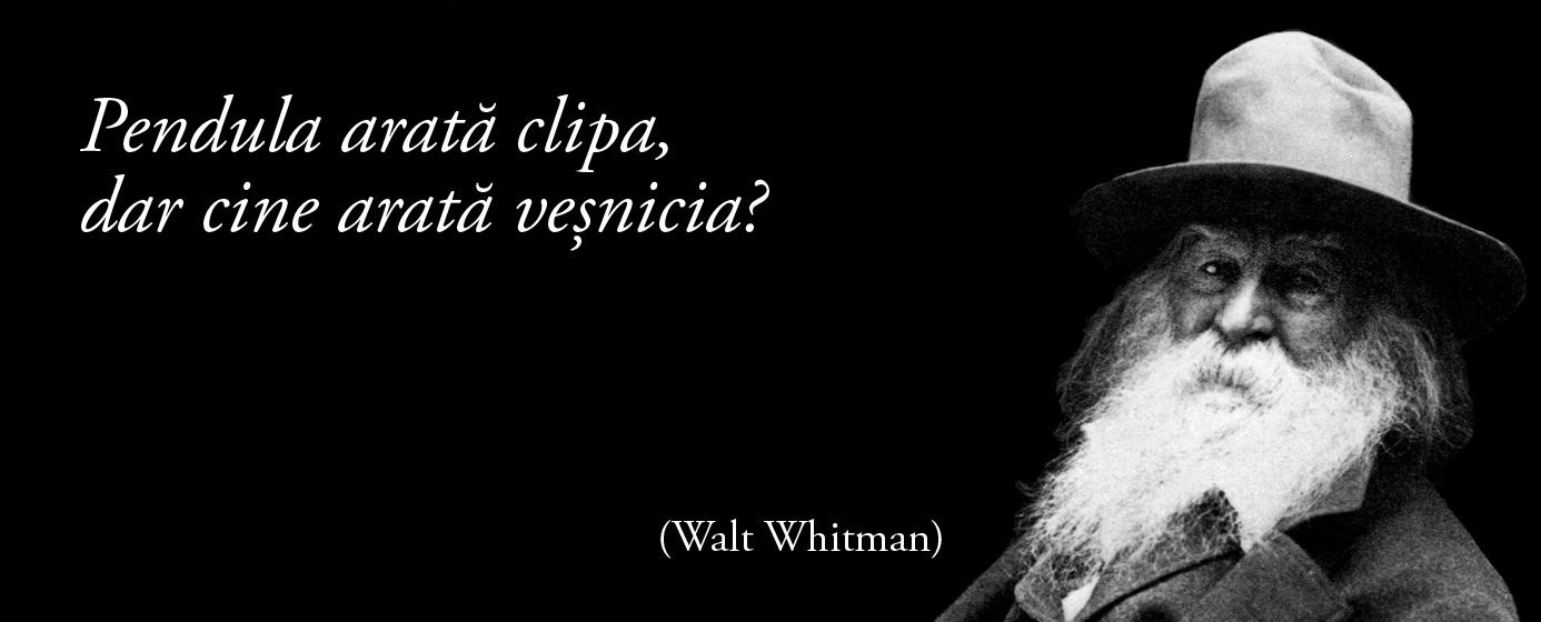 Pendula arată clipa, dar cine arată veșnicia? – Walt Whitman