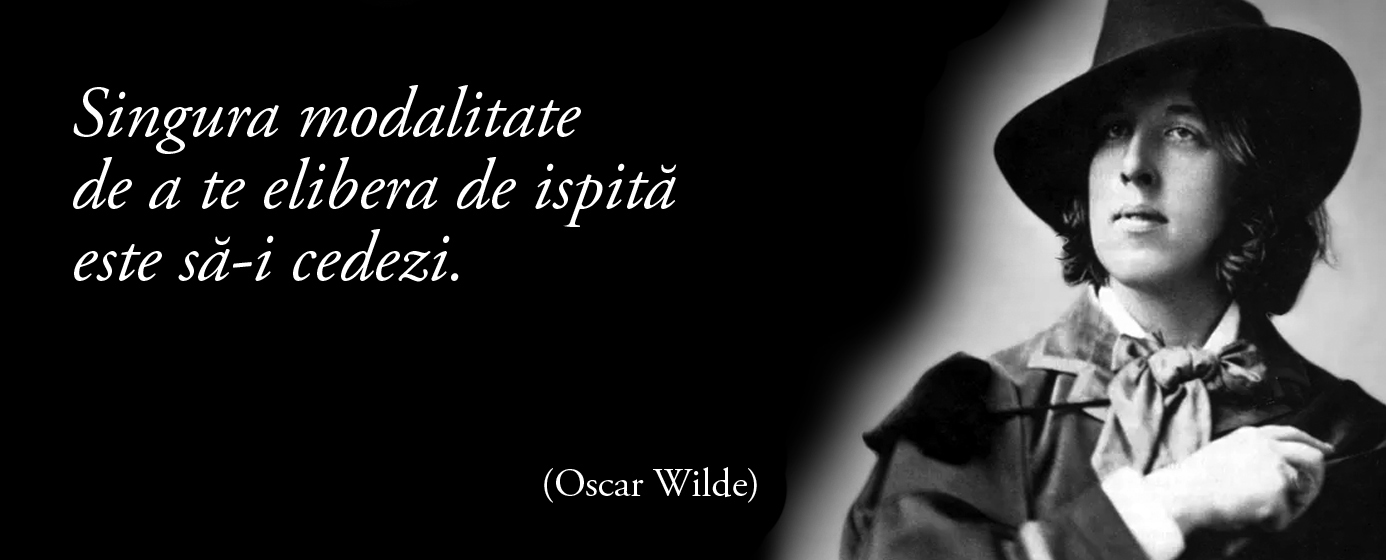 Singura modalitate de a te elibera de ispită este să-i cedezi. – Oscar Wilde