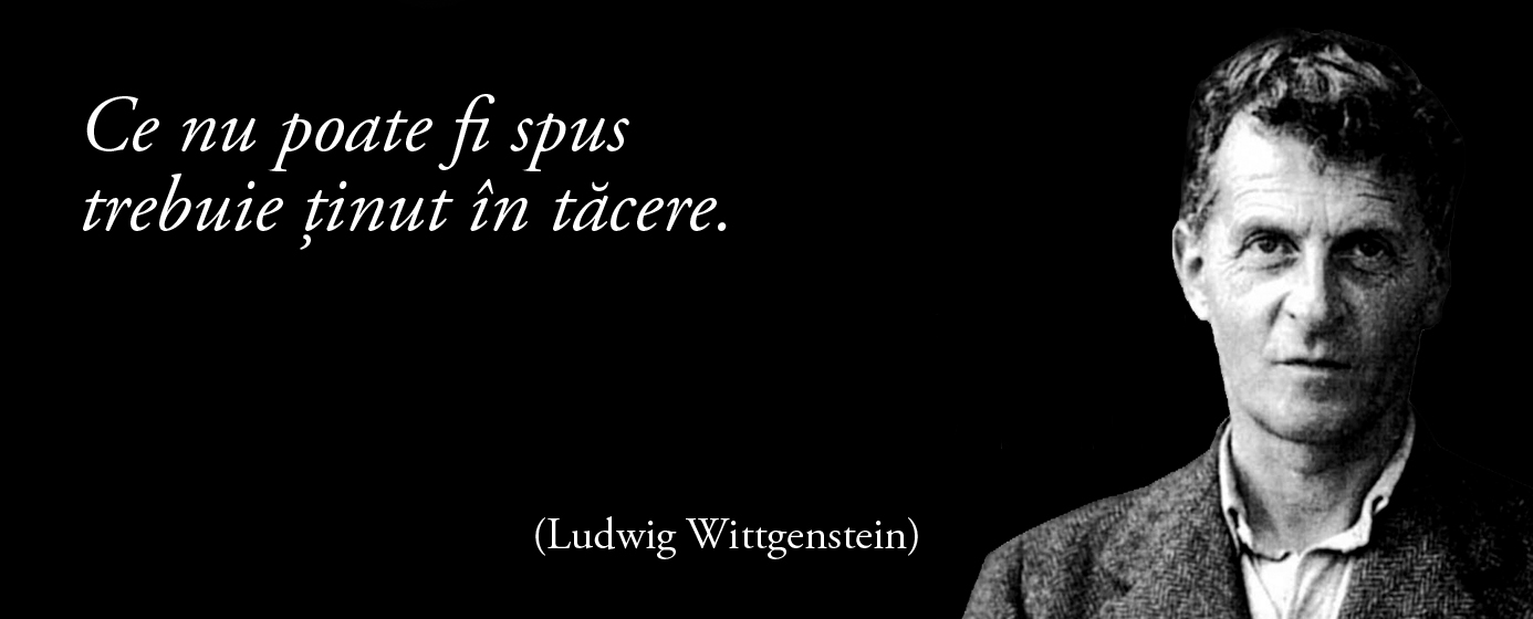 Ce nu poate fi spus trebuie ținut în tăcere. – Ludwig Wittgenstein