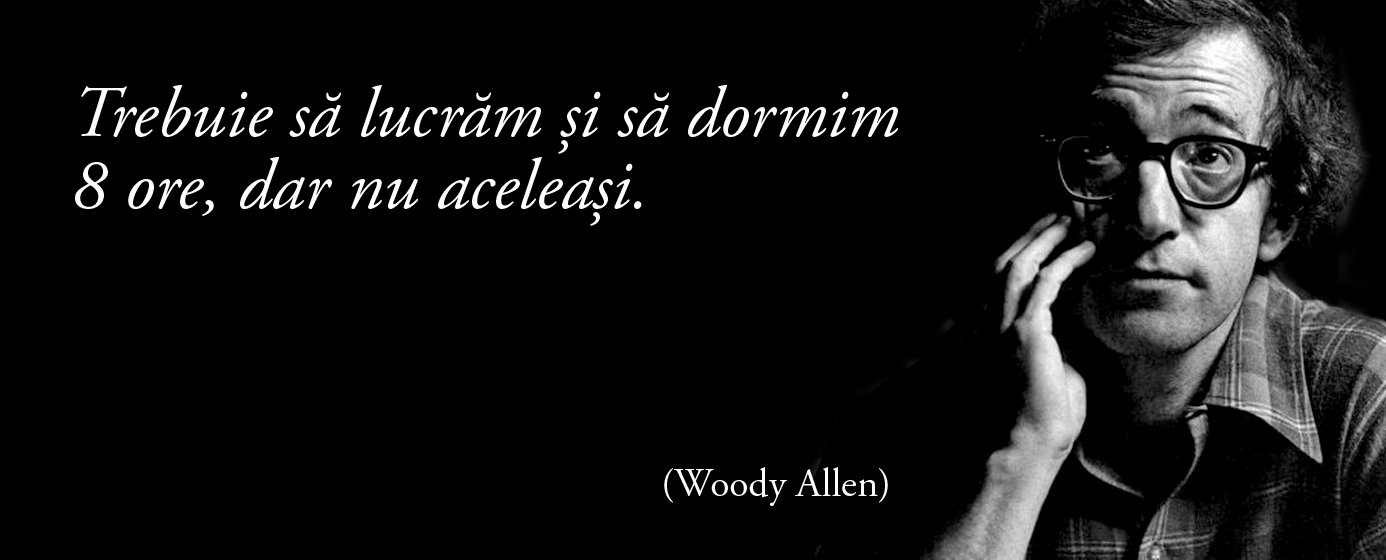 Trebuie să lucrăm și să dormim 8 ore, dar nu aceleași. – Woody Allen