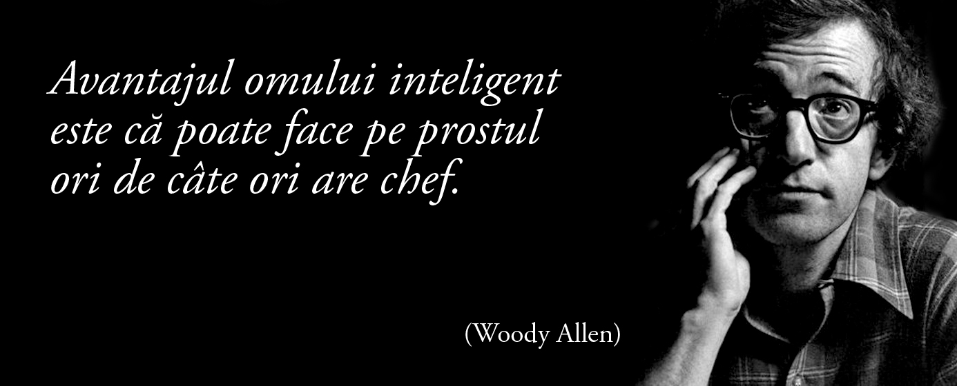 Avantajul omului inteligent este că poate face pe prostul ori de câte ori are chef. – Woody Allen